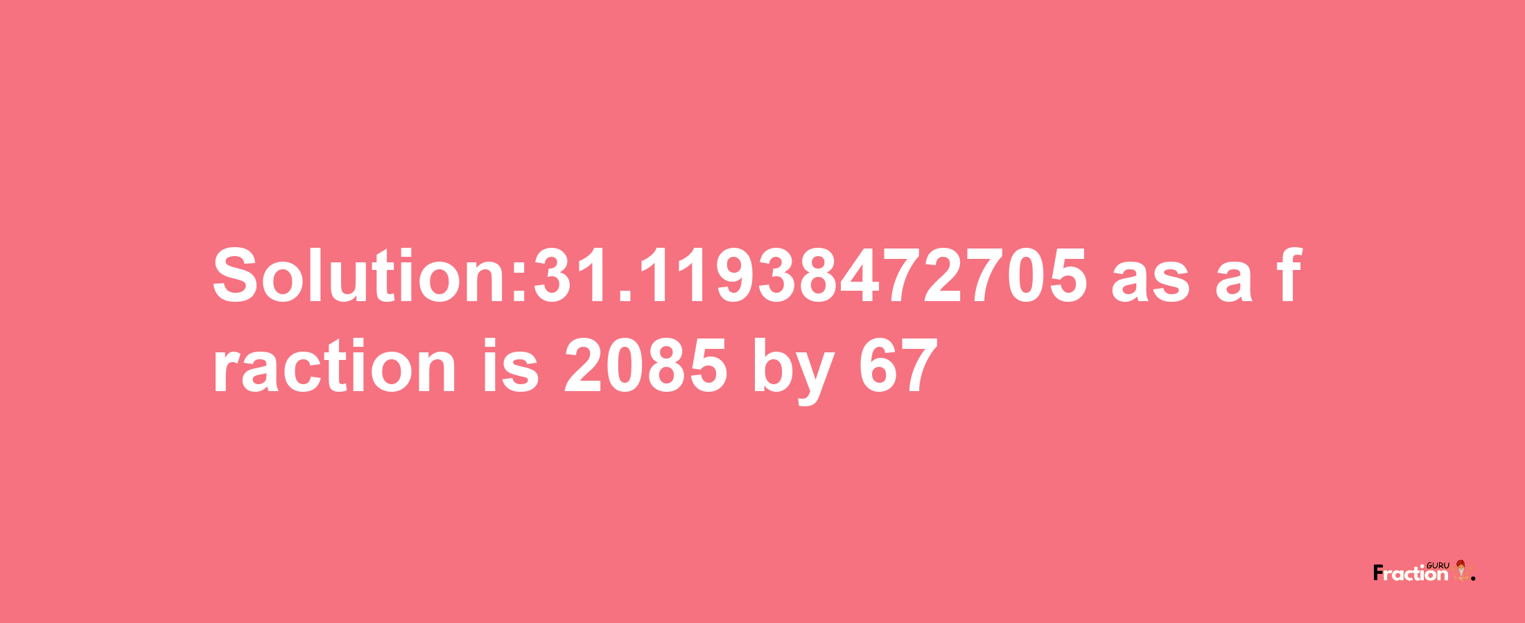 Solution:31.11938472705 as a fraction is 2085/67