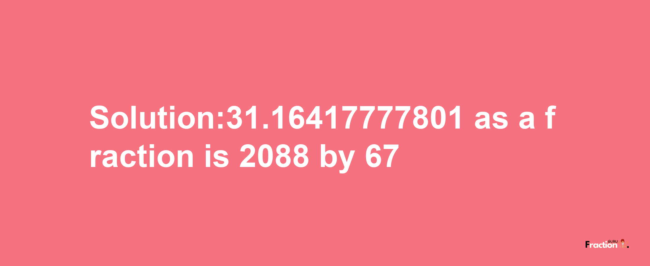 Solution:31.16417777801 as a fraction is 2088/67