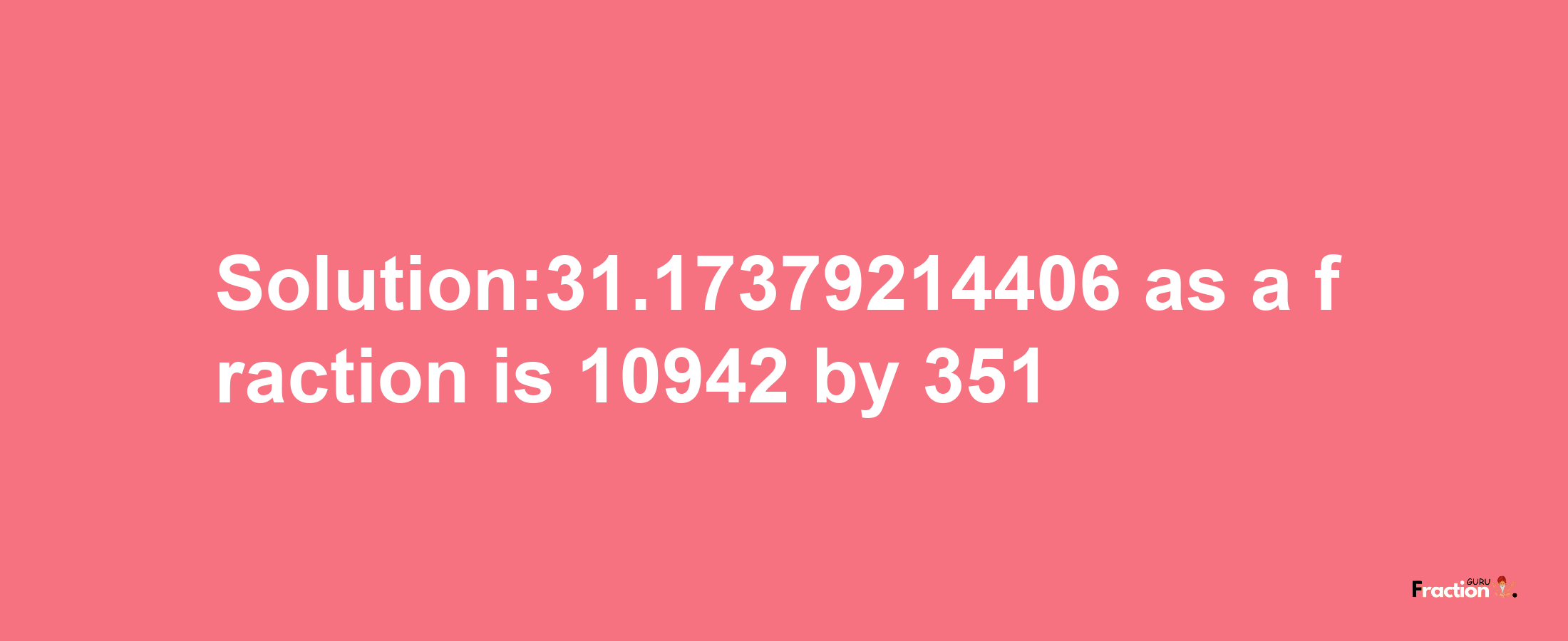 Solution:31.17379214406 as a fraction is 10942/351