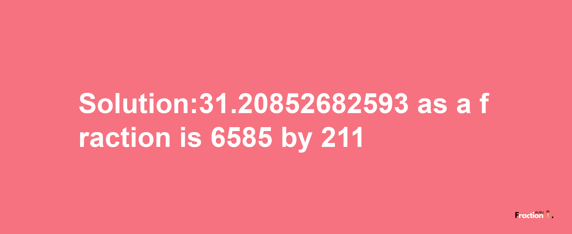 Solution:31.20852682593 as a fraction is 6585/211