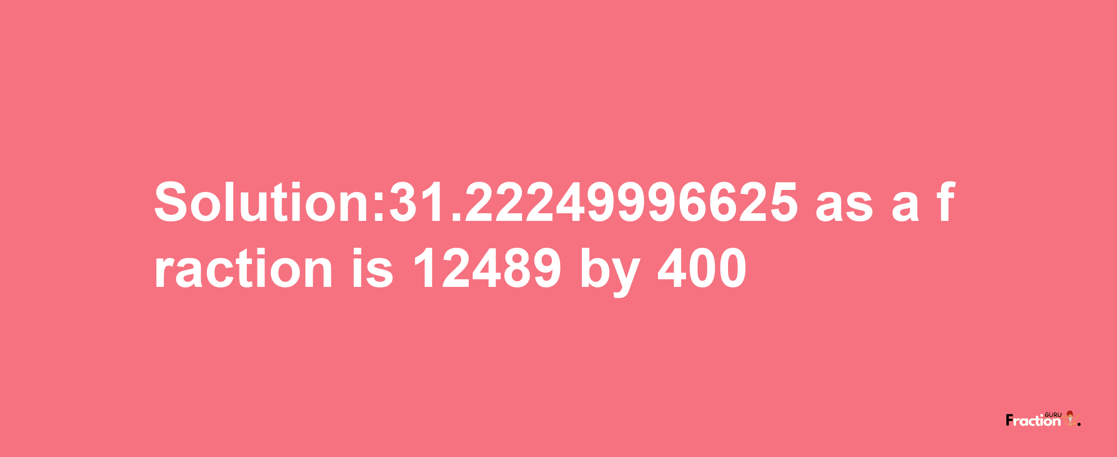 Solution:31.22249996625 as a fraction is 12489/400