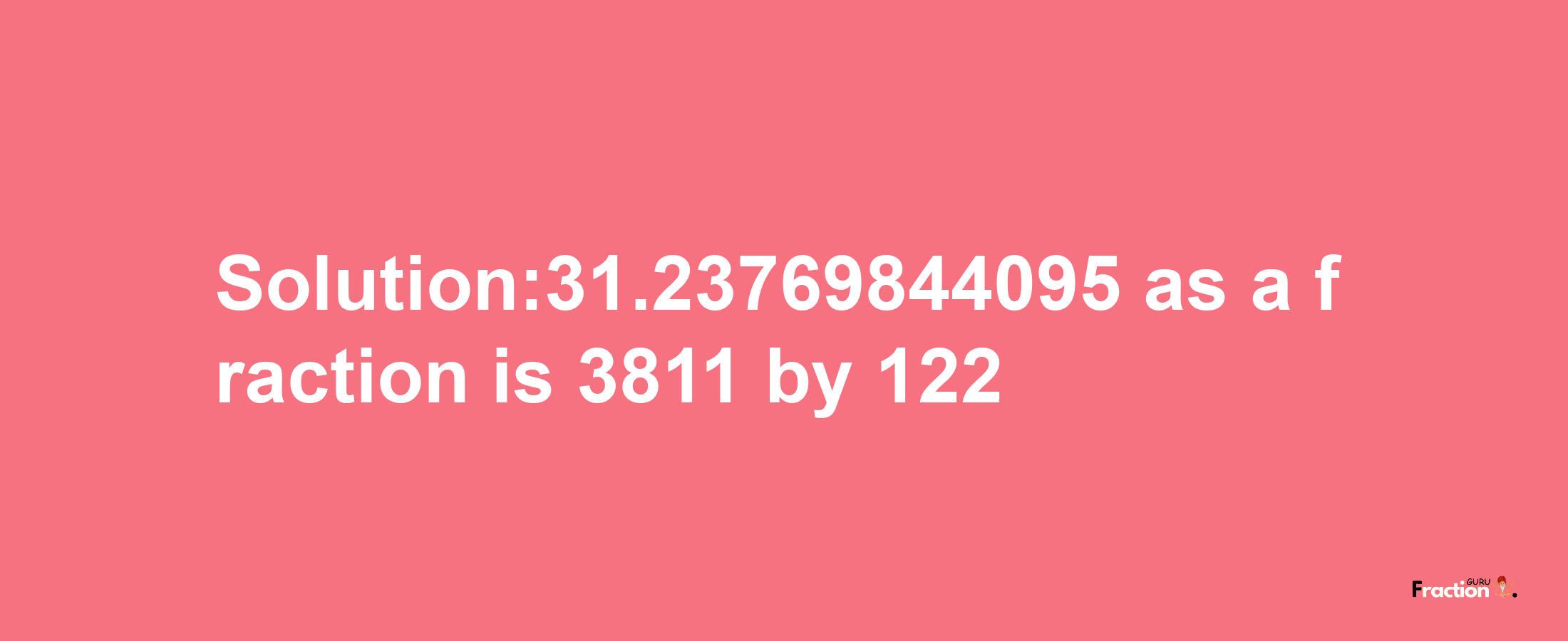 Solution:31.23769844095 as a fraction is 3811/122