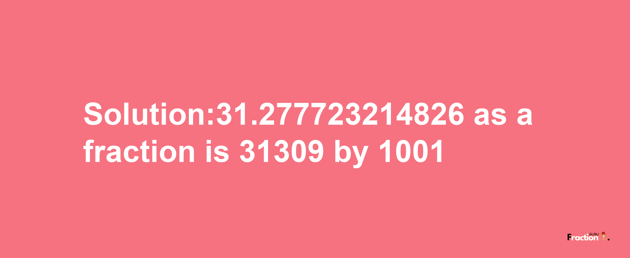 Solution:31.277723214826 as a fraction is 31309/1001