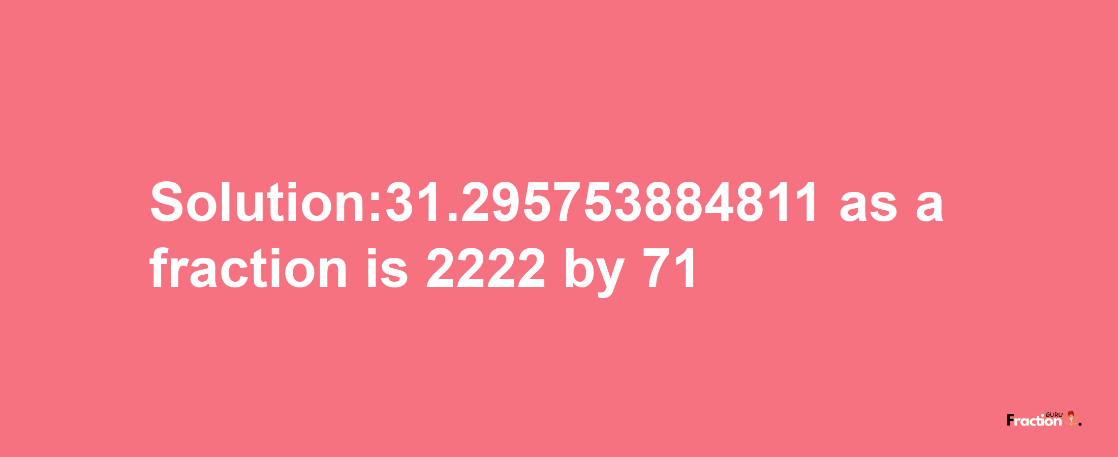 Solution:31.295753884811 as a fraction is 2222/71