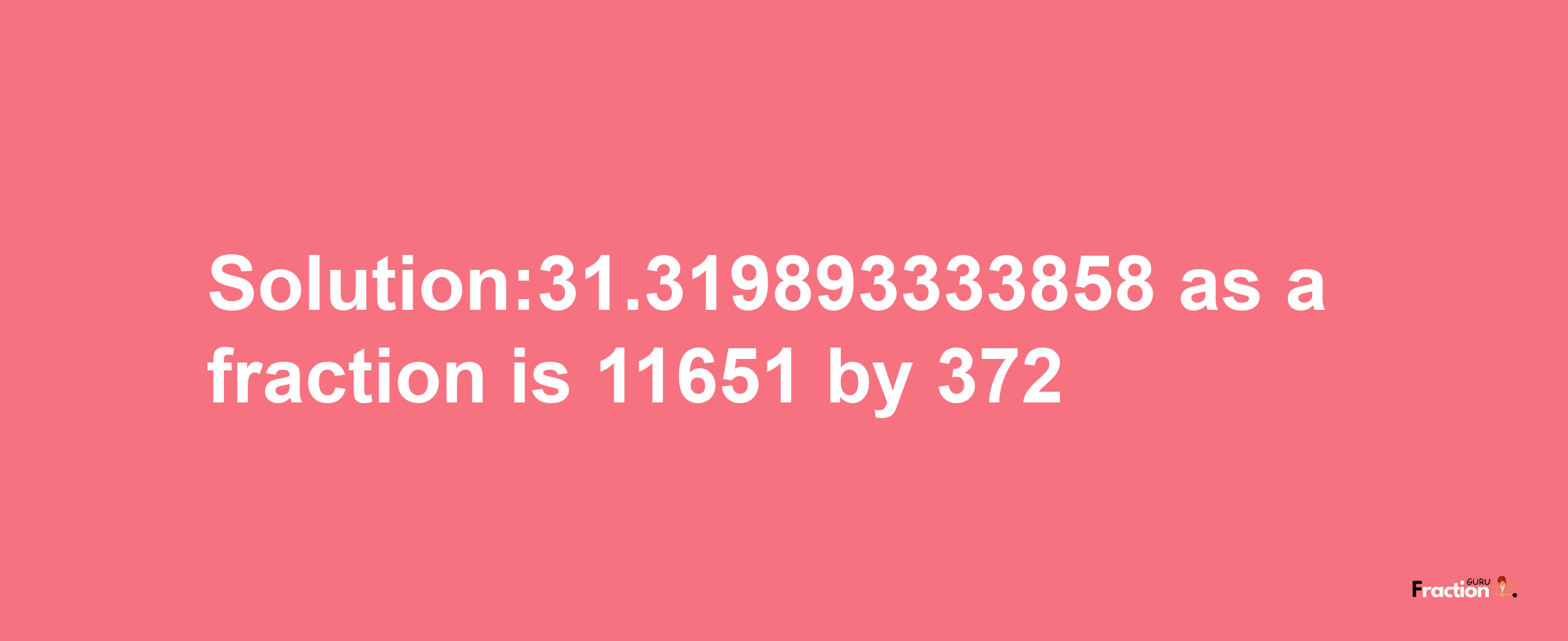 Solution:31.319893333858 as a fraction is 11651/372