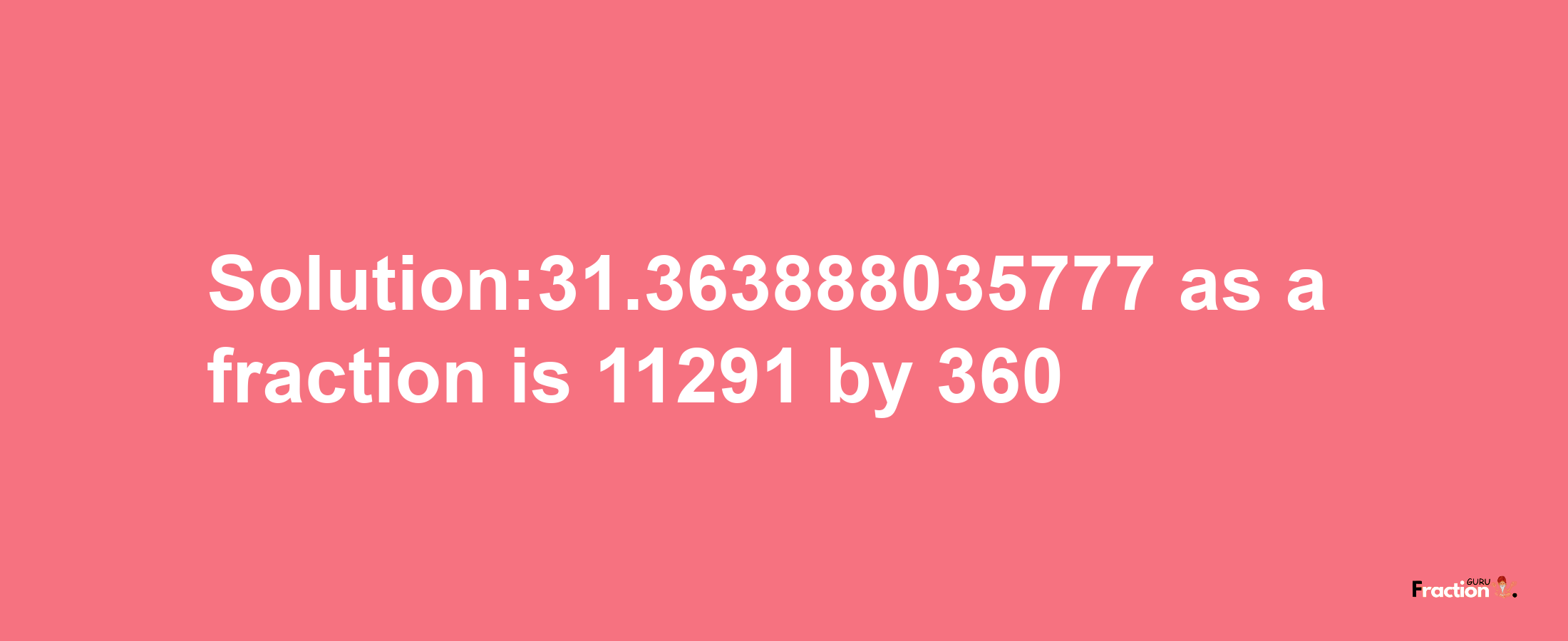 Solution:31.363888035777 as a fraction is 11291/360