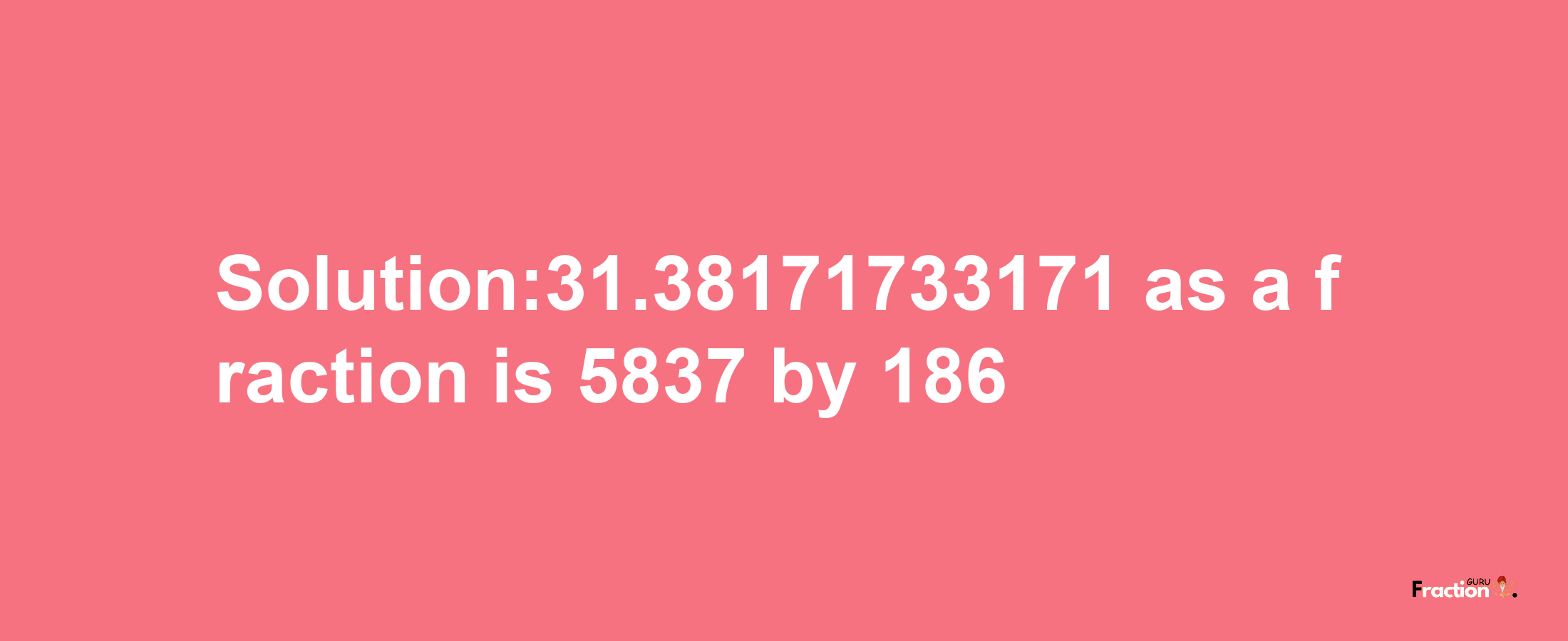 Solution:31.38171733171 as a fraction is 5837/186