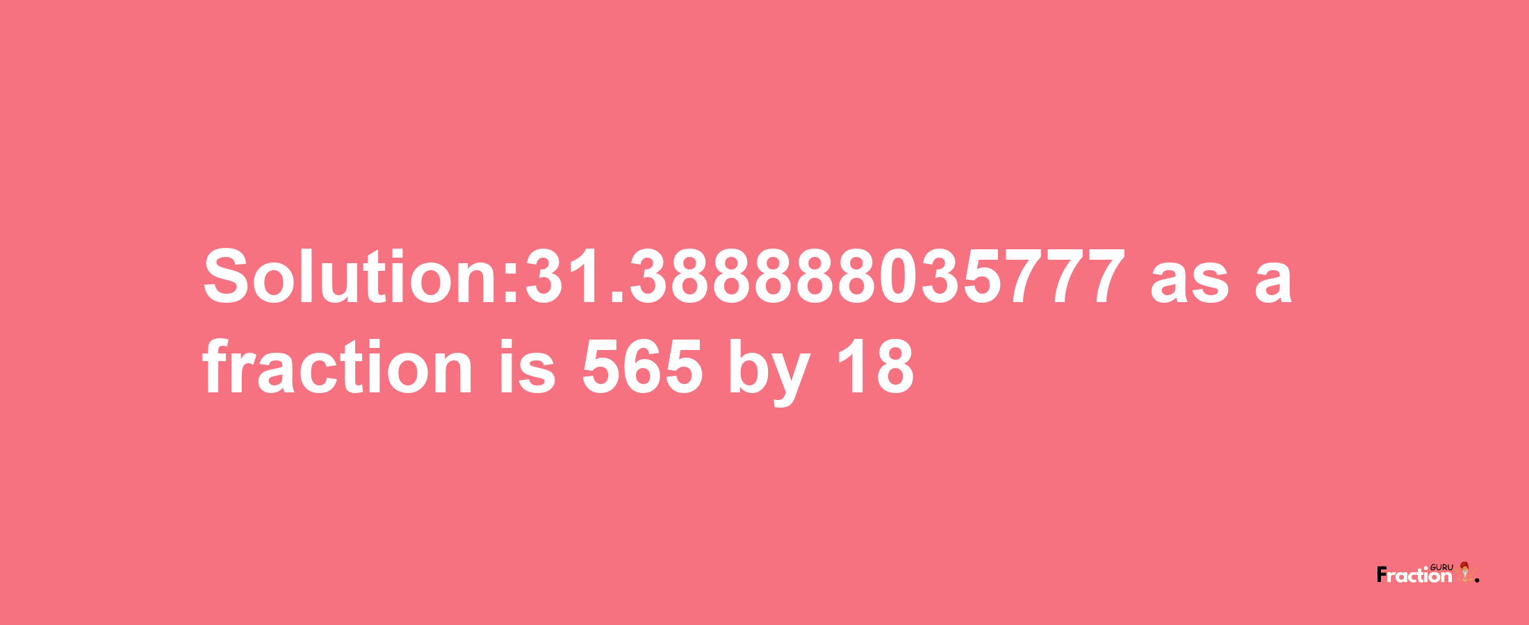 Solution:31.388888035777 as a fraction is 565/18