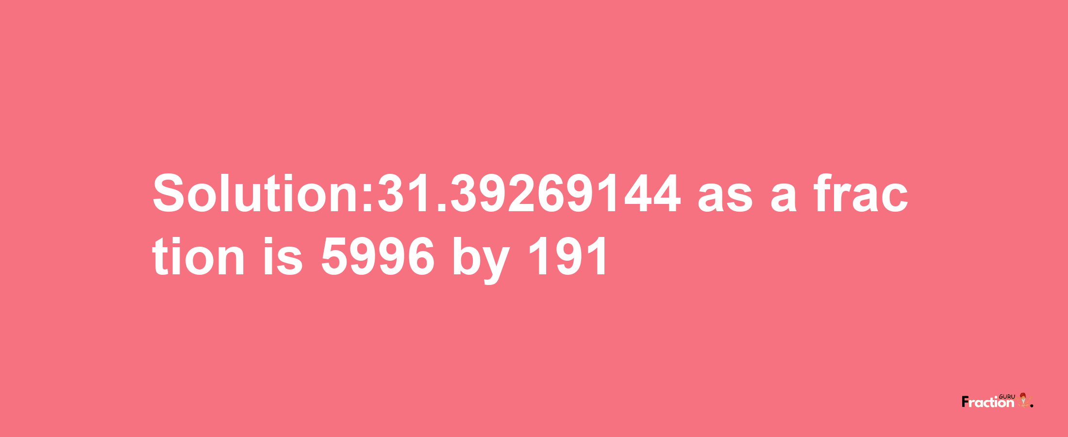 Solution:31.39269144 as a fraction is 5996/191