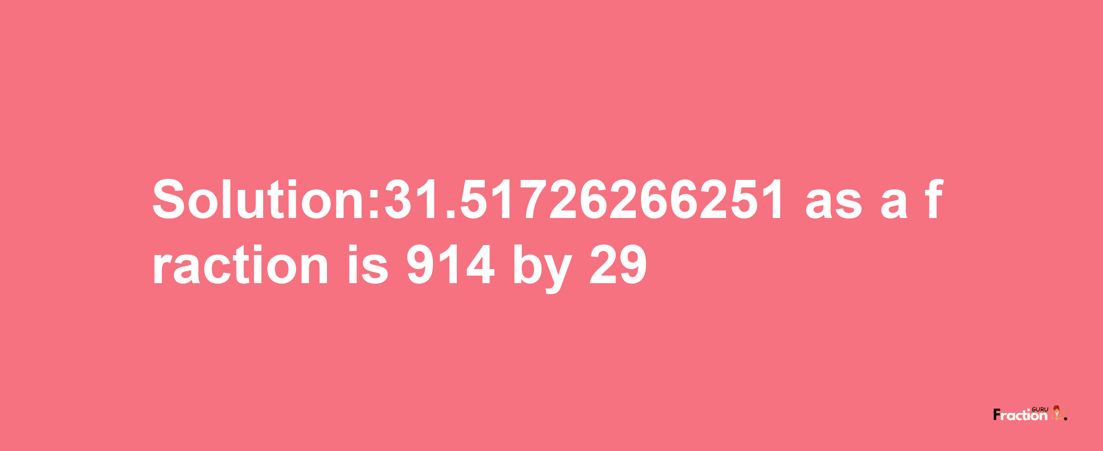 Solution:31.51726266251 as a fraction is 914/29