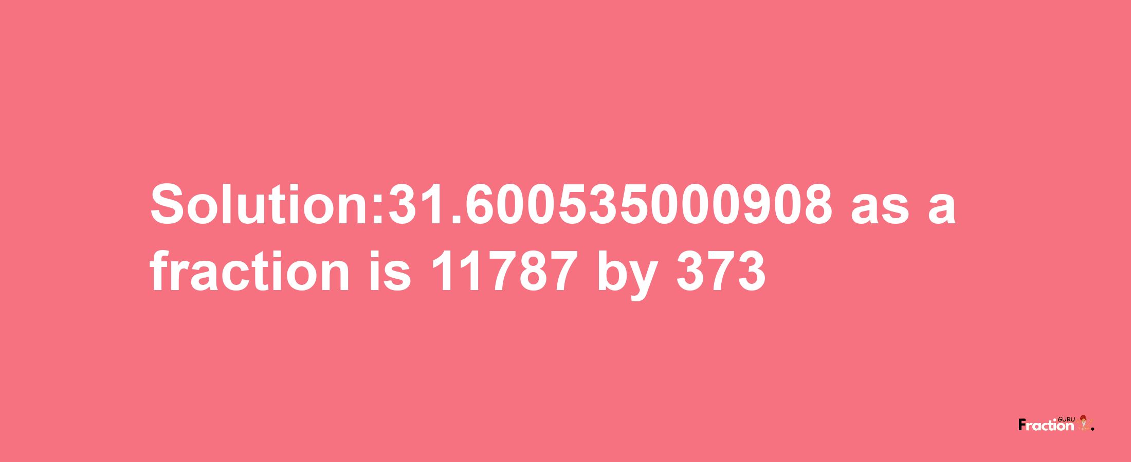 Solution:31.600535000908 as a fraction is 11787/373