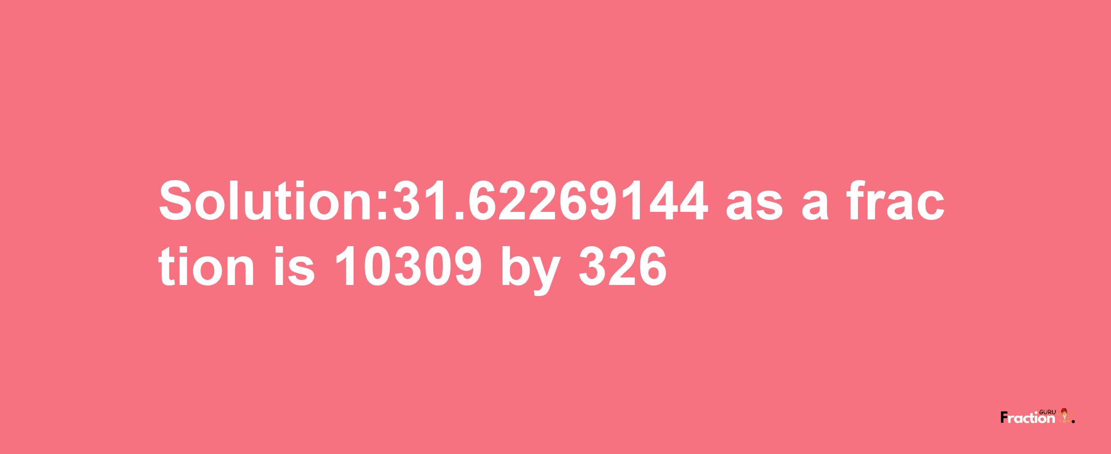 Solution:31.62269144 as a fraction is 10309/326