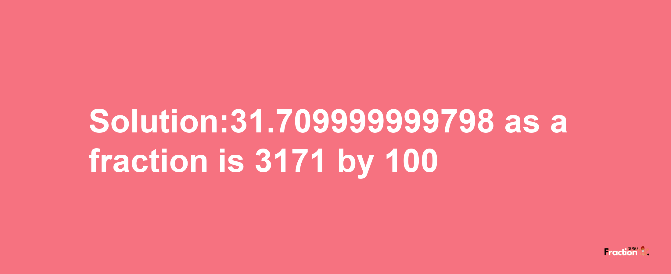 Solution:31.709999999798 as a fraction is 3171/100