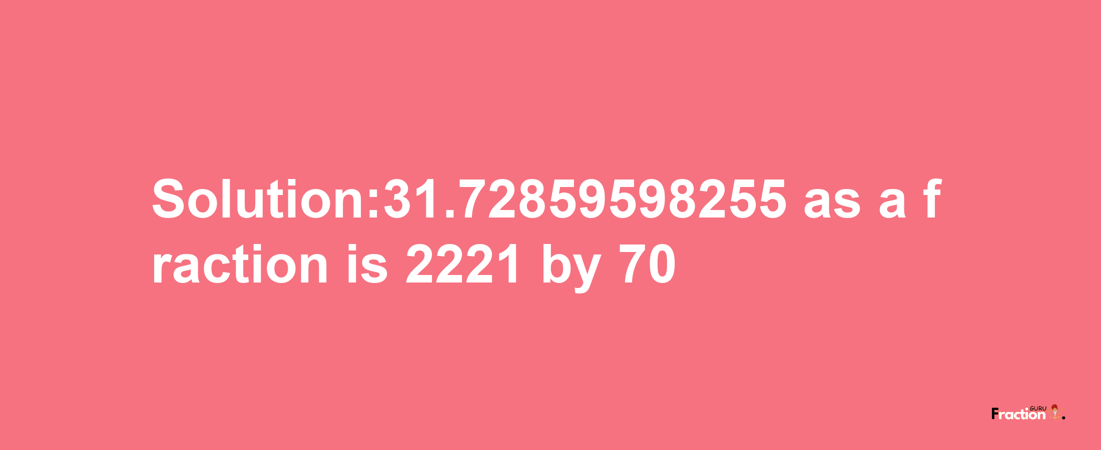 Solution:31.72859598255 as a fraction is 2221/70