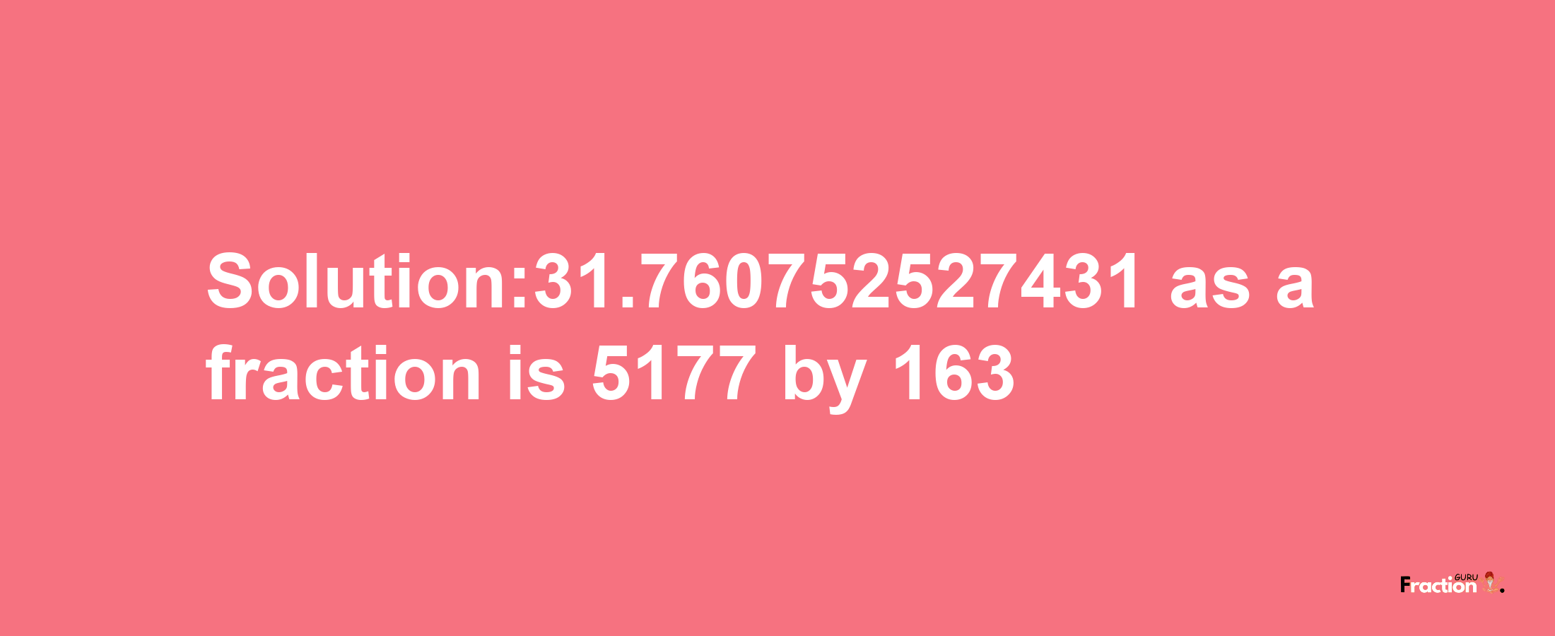 Solution:31.760752527431 as a fraction is 5177/163