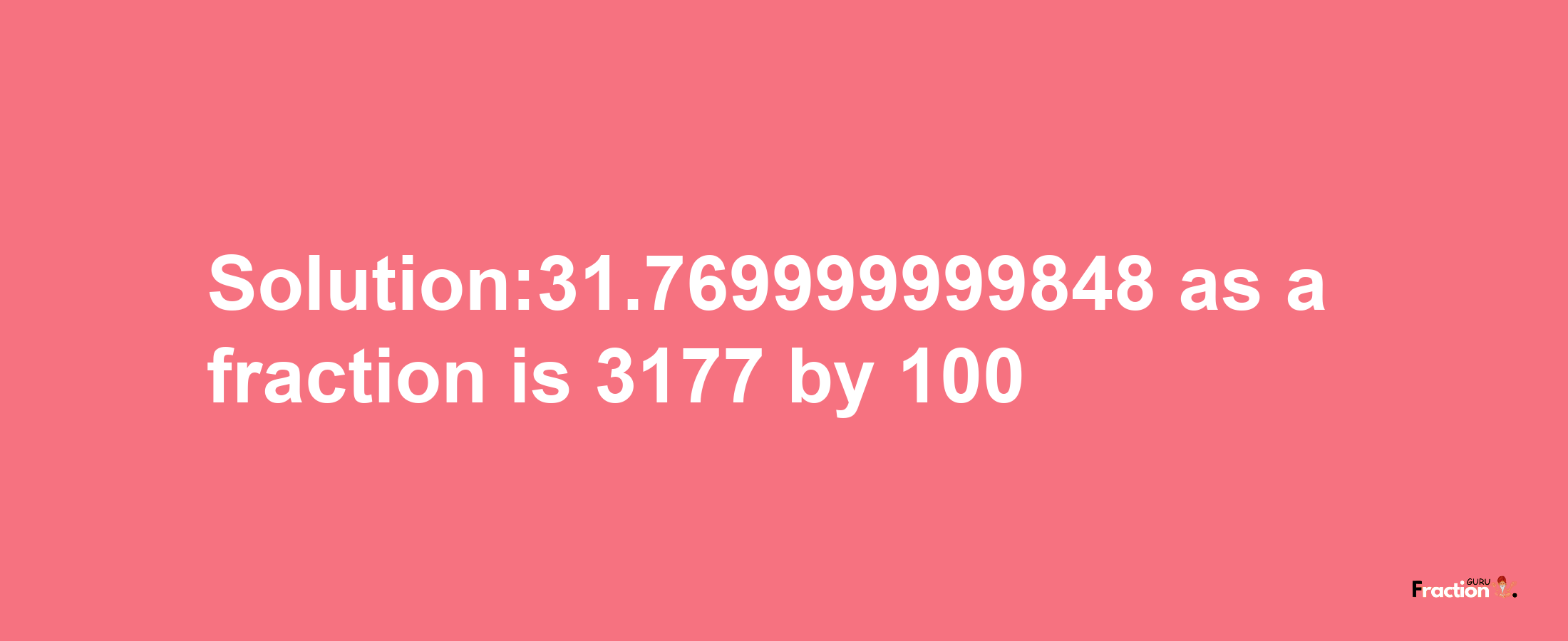 Solution:31.769999999848 as a fraction is 3177/100