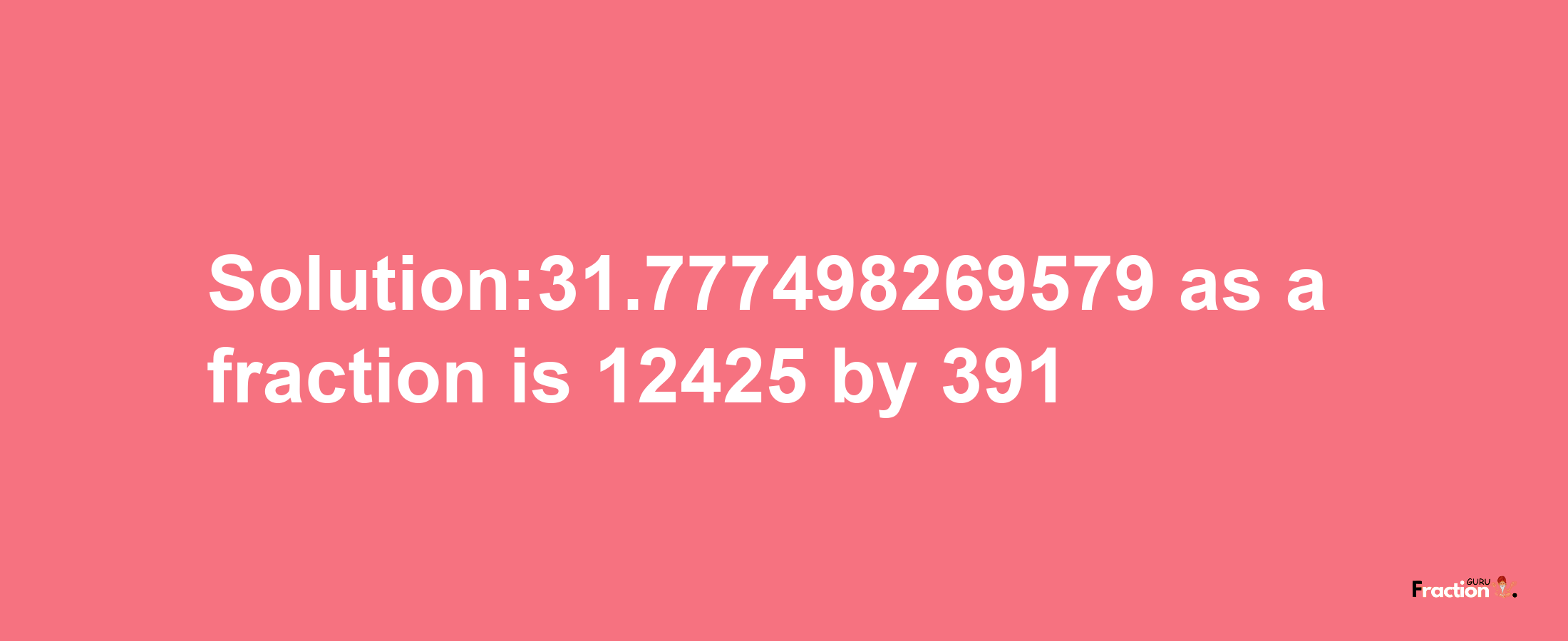 Solution:31.777498269579 as a fraction is 12425/391