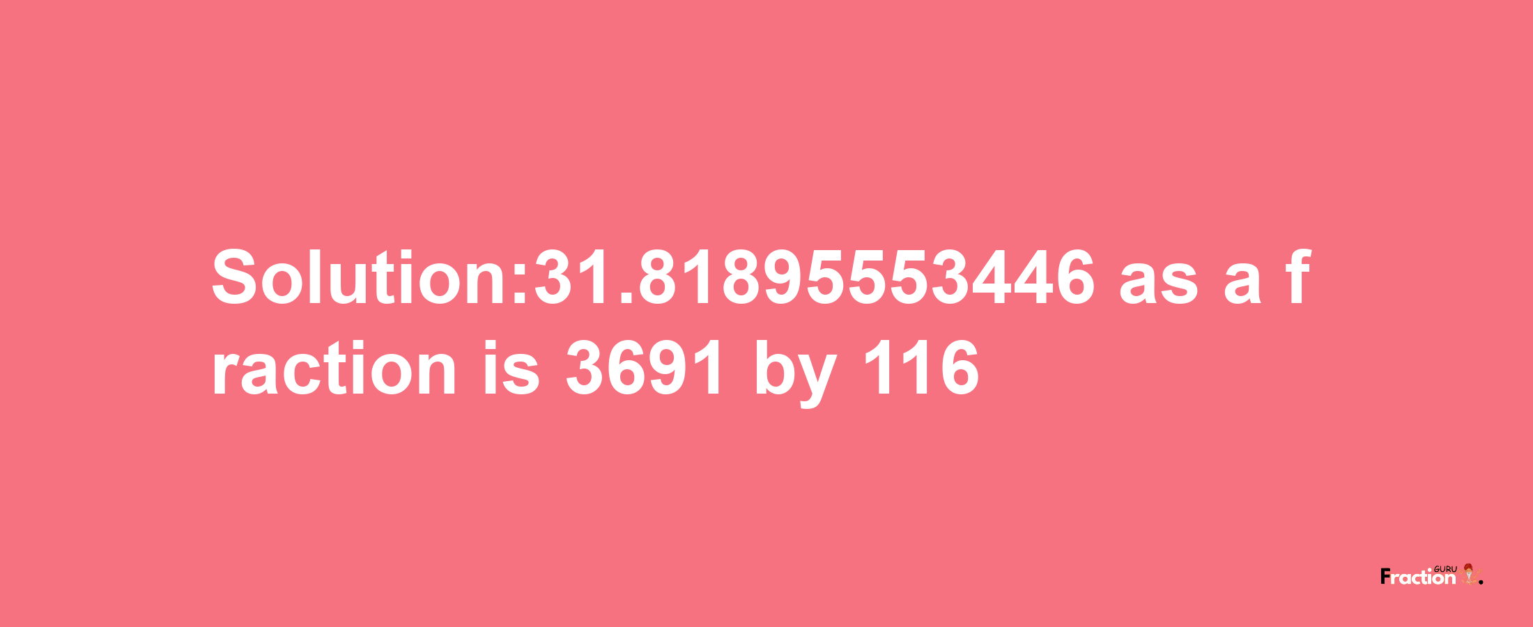 Solution:31.81895553446 as a fraction is 3691/116