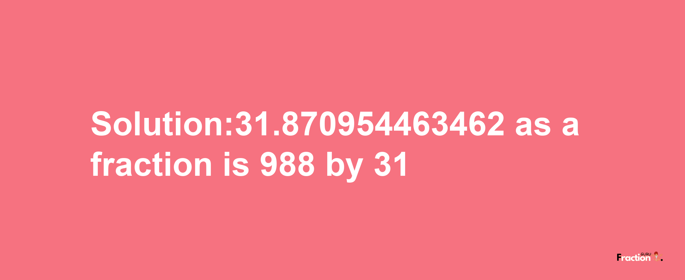 Solution:31.870954463462 as a fraction is 988/31