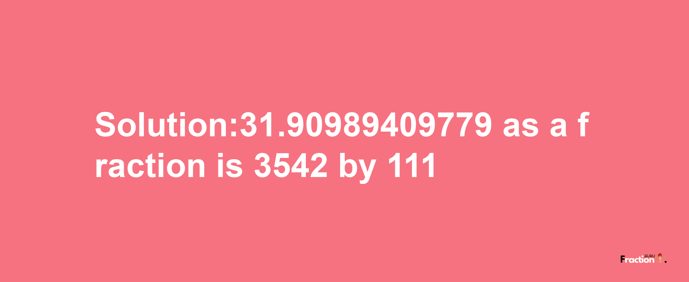 Solution:31.90989409779 as a fraction is 3542/111