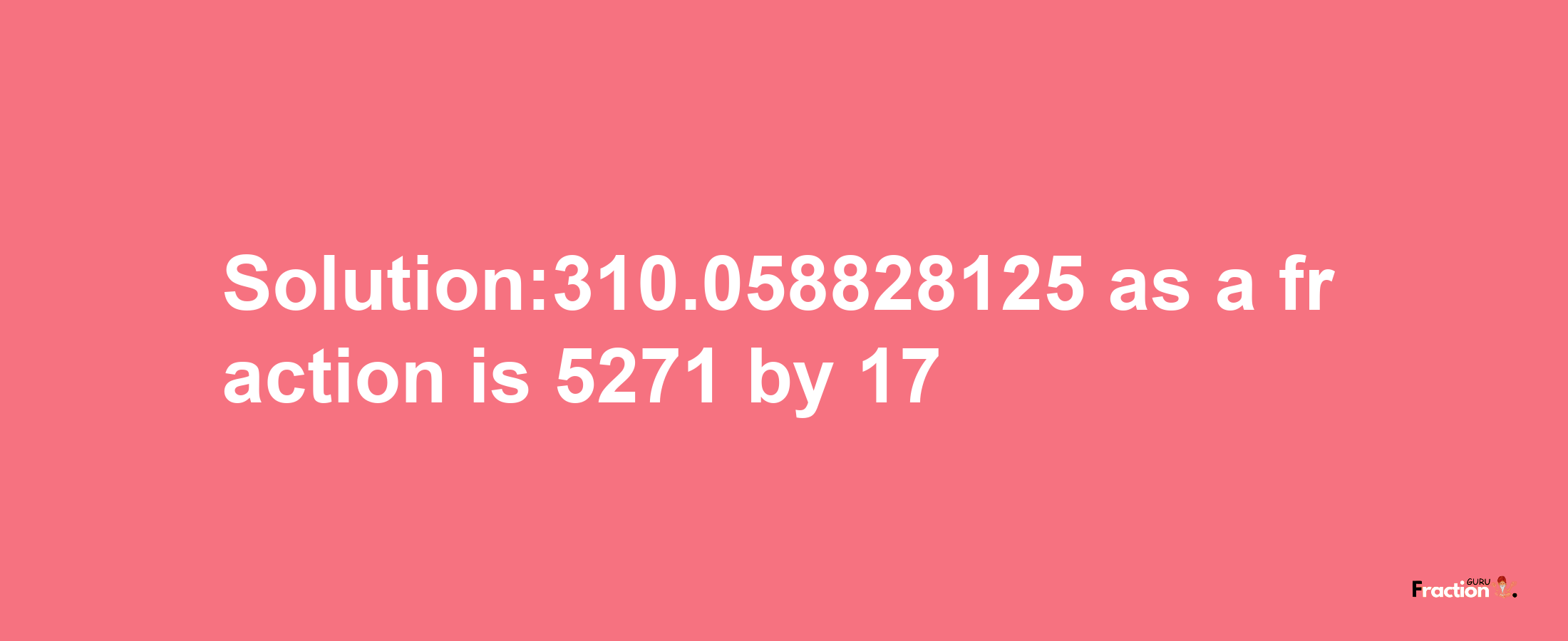 Solution:310.058828125 as a fraction is 5271/17