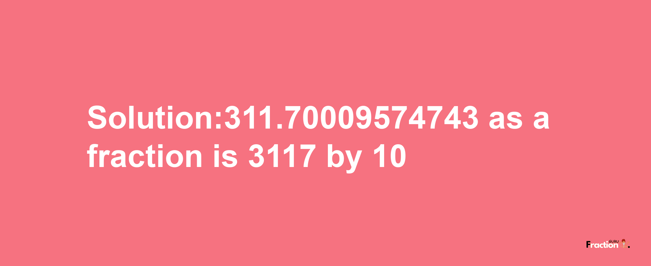 Solution:311.70009574743 as a fraction is 3117/10