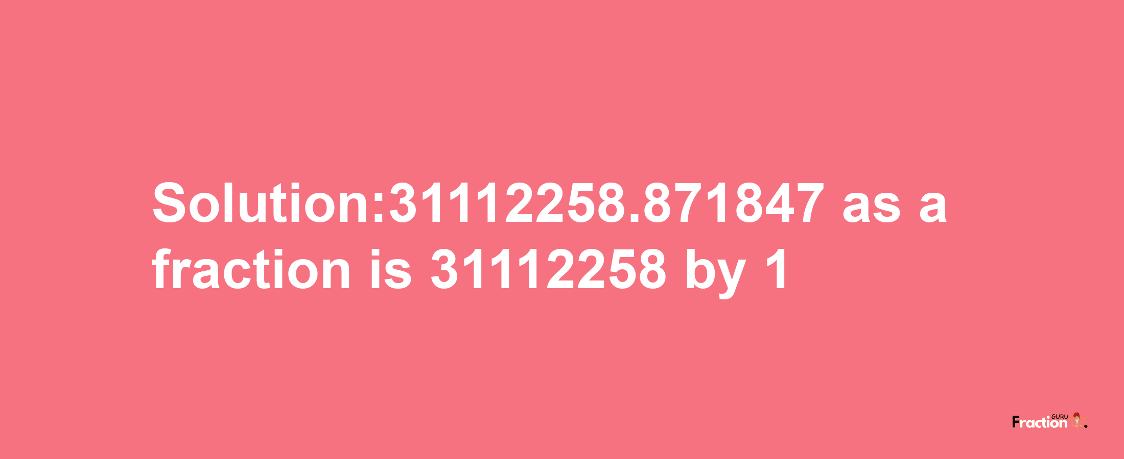 Solution:31112258.871847 as a fraction is 31112258/1