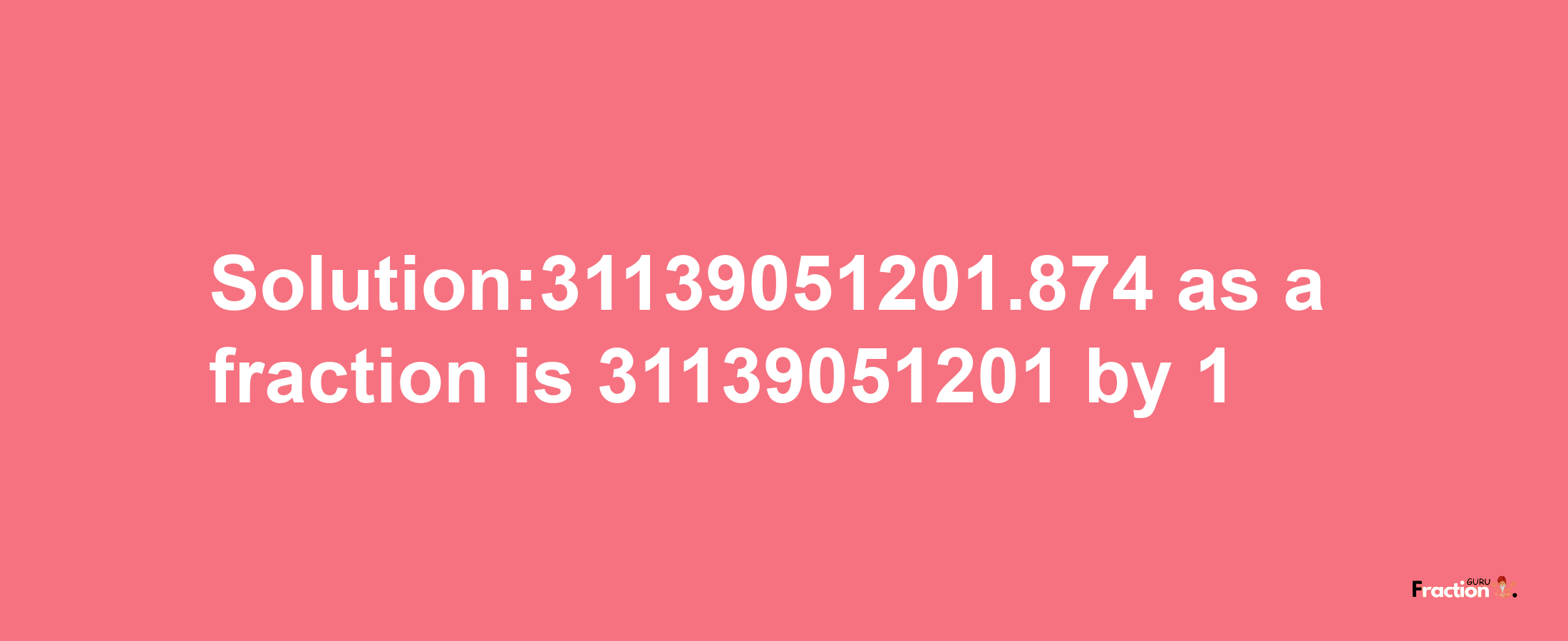 Solution:31139051201.874 as a fraction is 31139051201/1