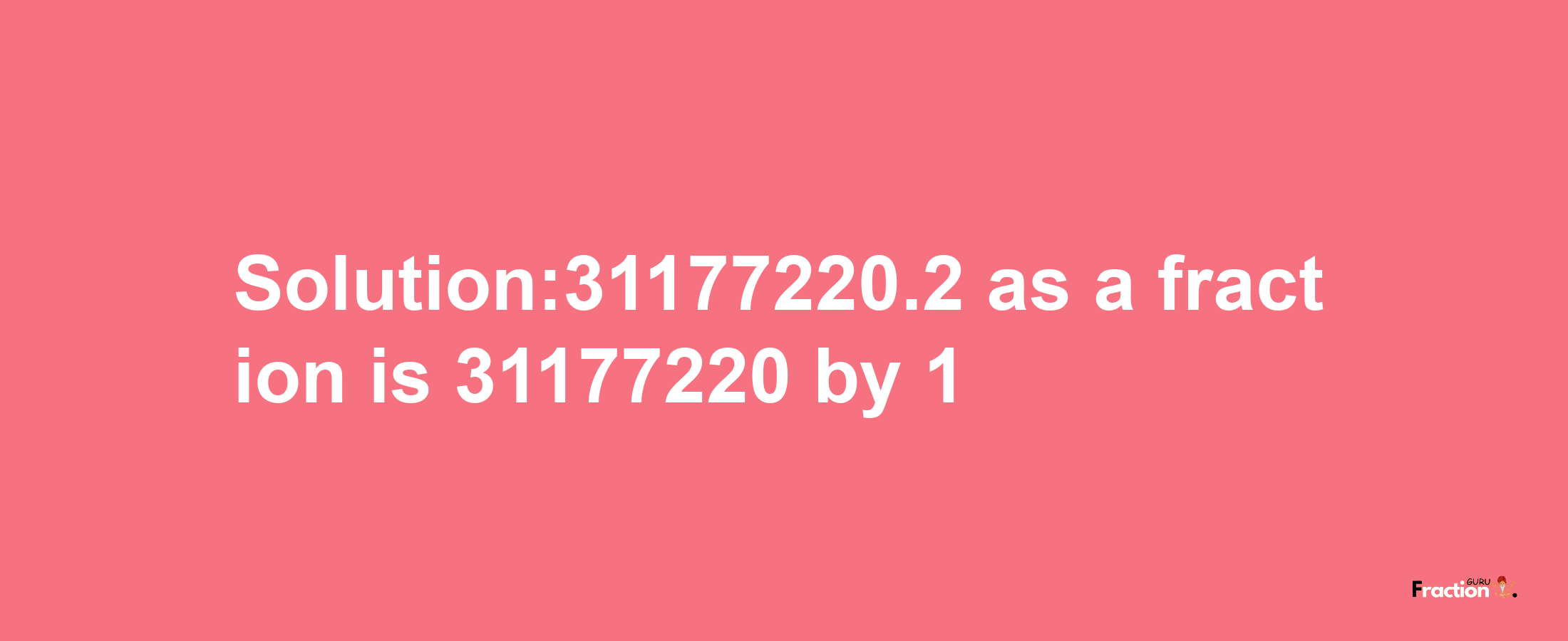 Solution:31177220.2 as a fraction is 31177220/1