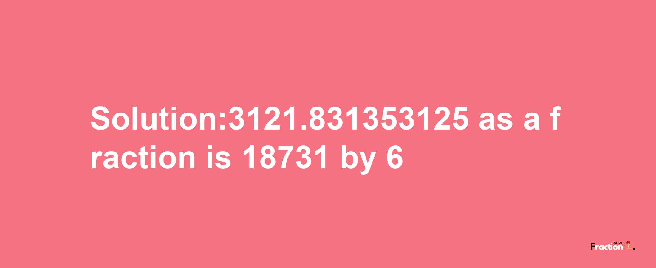 Solution:3121.831353125 as a fraction is 18731/6