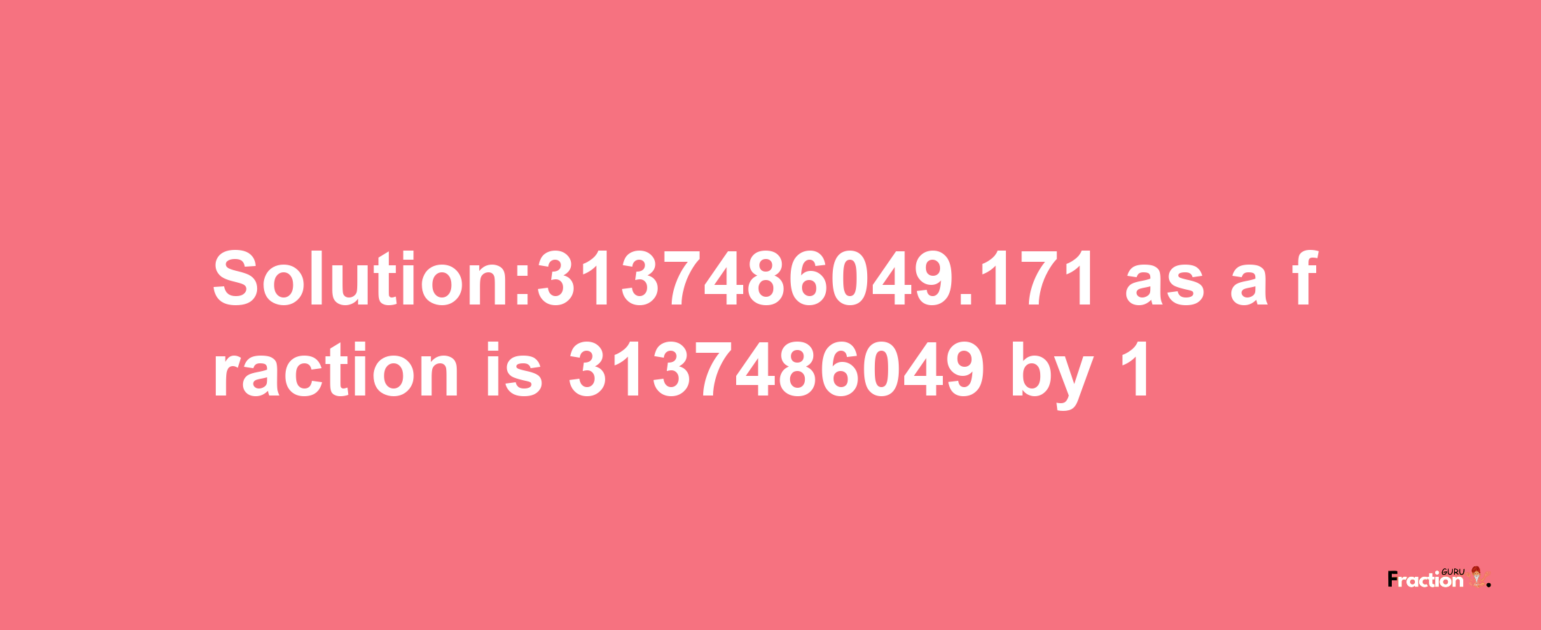 Solution:3137486049.171 as a fraction is 3137486049/1