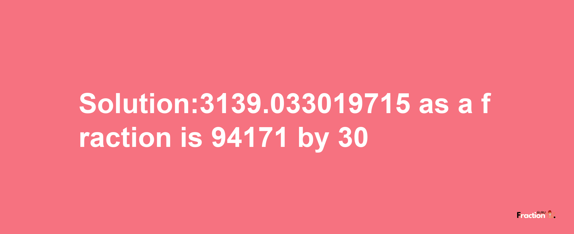 Solution:3139.033019715 as a fraction is 94171/30