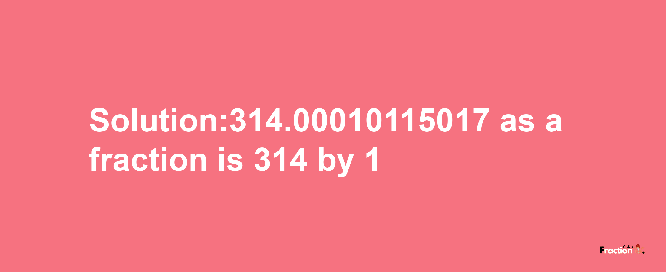 Solution:314.00010115017 as a fraction is 314/1