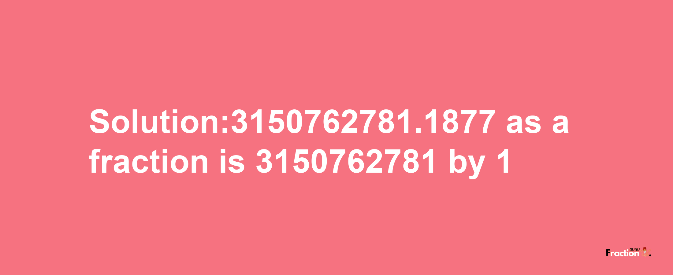 Solution:3150762781.1877 as a fraction is 3150762781/1