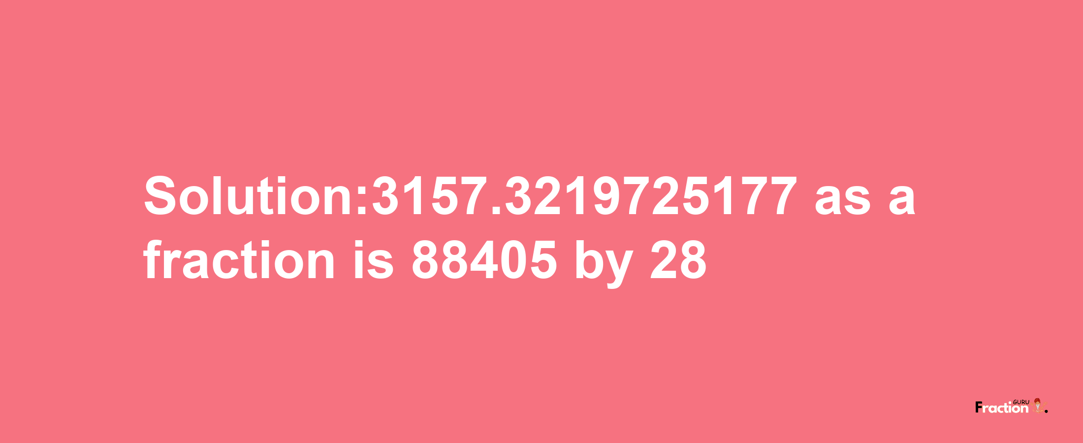 Solution:3157.3219725177 as a fraction is 88405/28