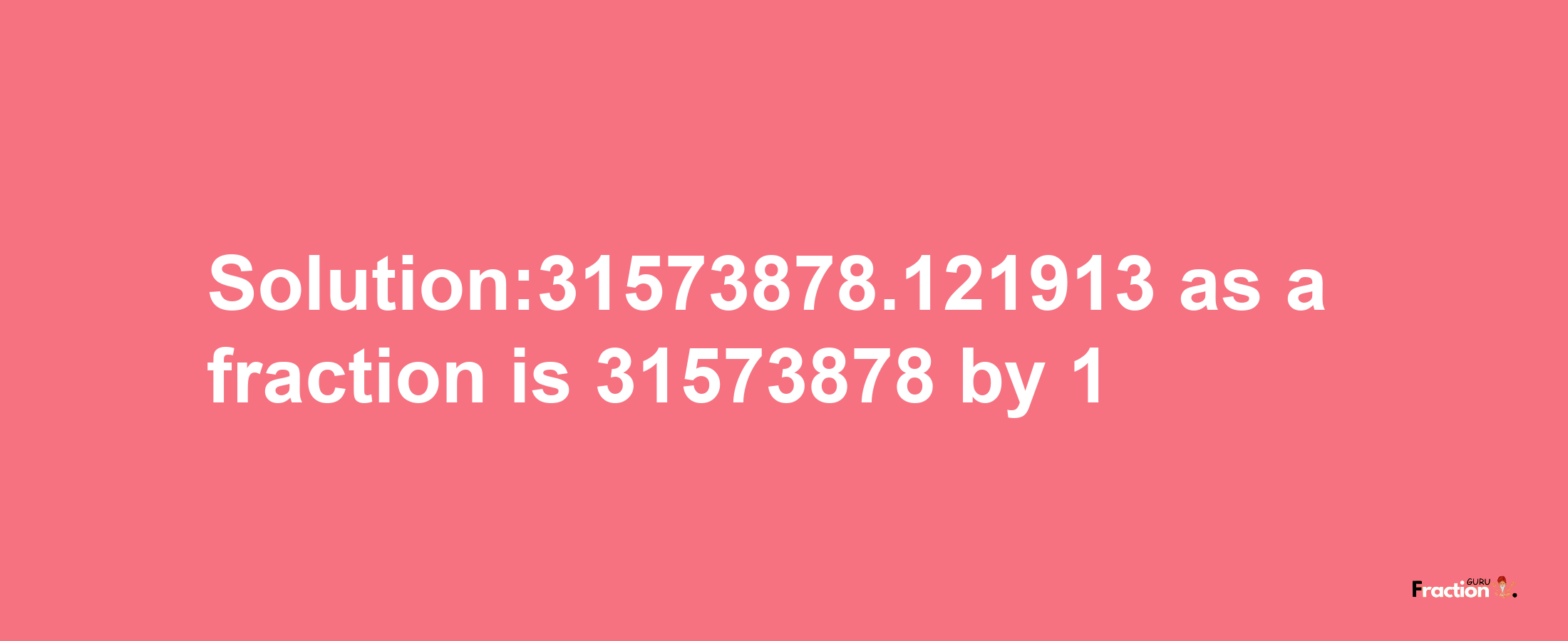 Solution:31573878.121913 as a fraction is 31573878/1