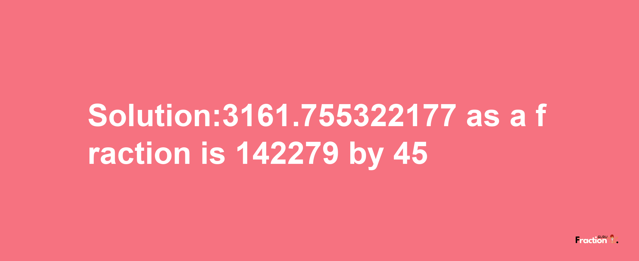 Solution:3161.755322177 as a fraction is 142279/45