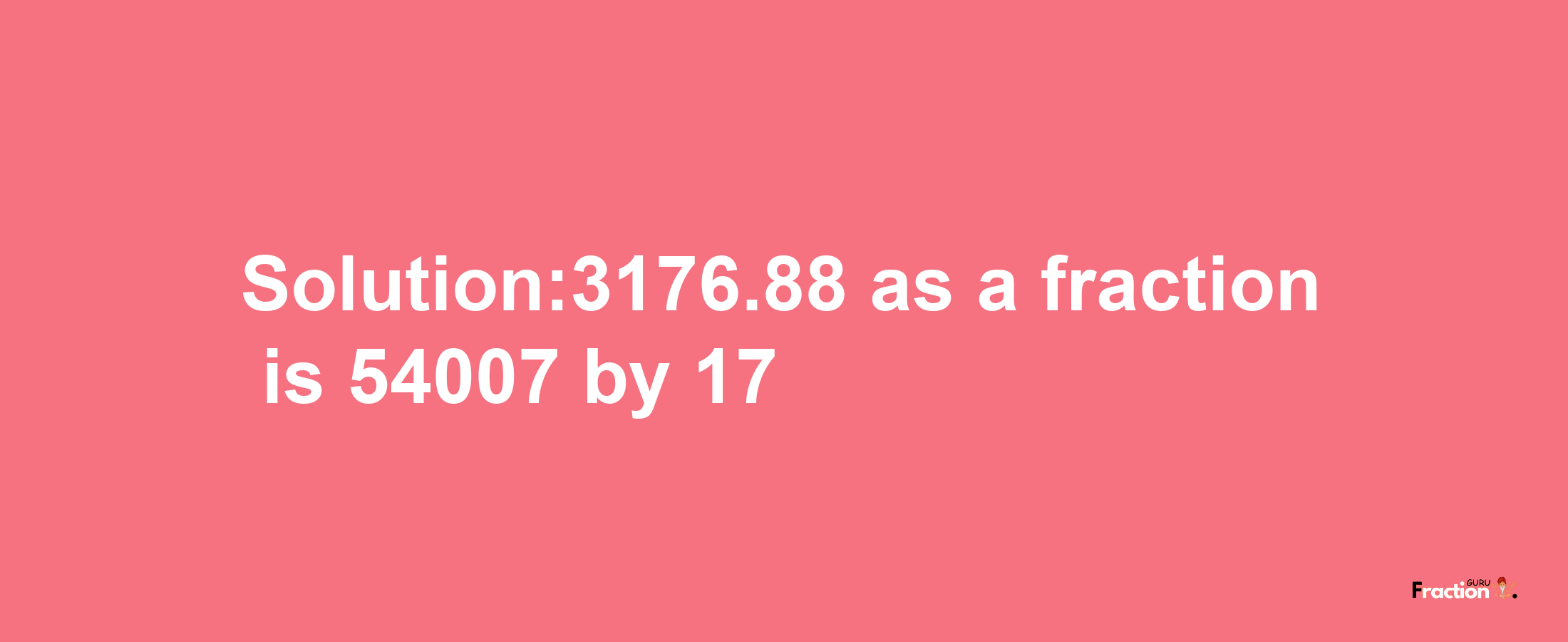 Solution:3176.88 as a fraction is 54007/17