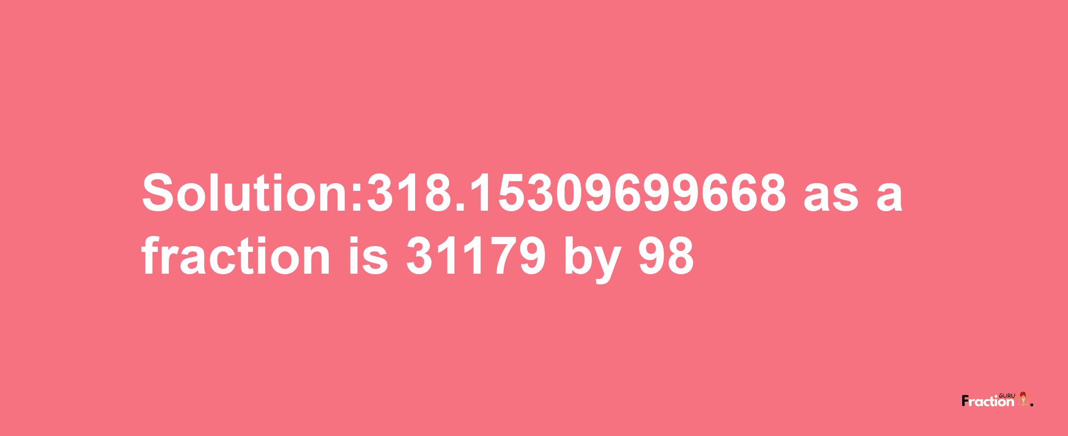 Solution:318.15309699668 as a fraction is 31179/98