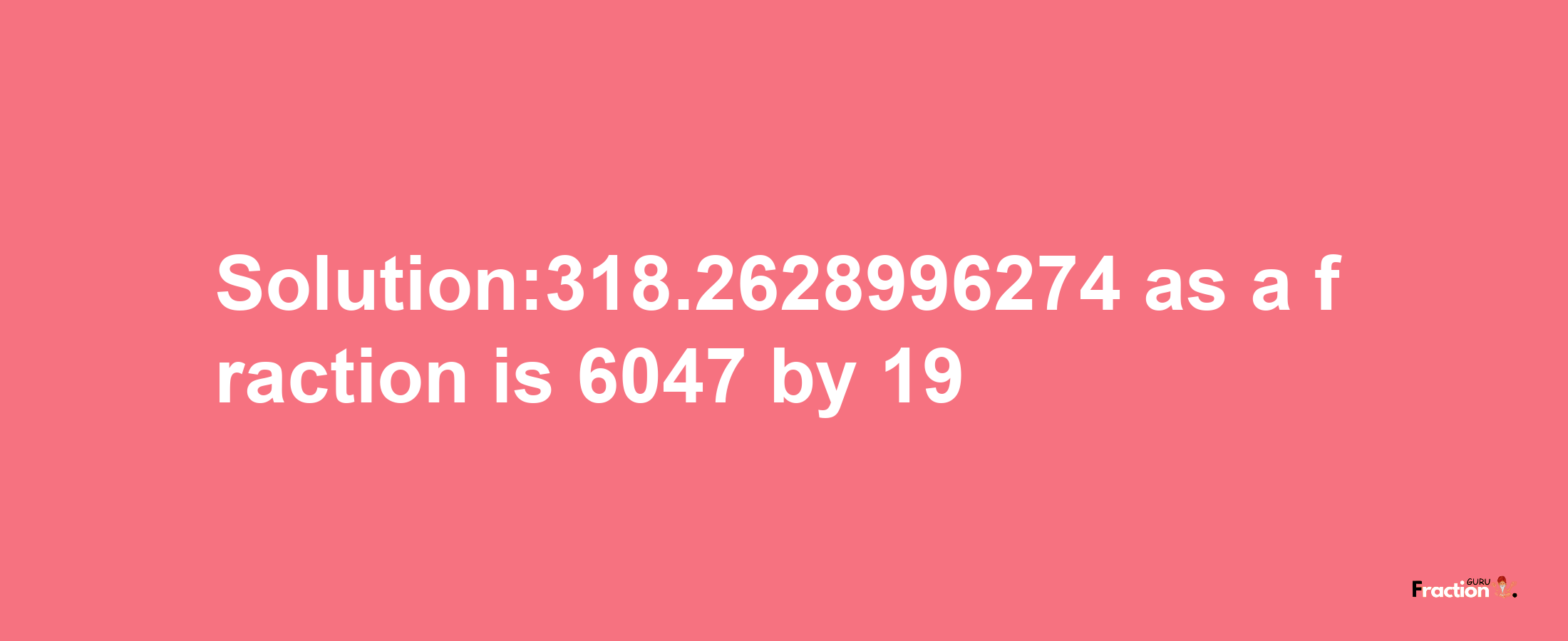 Solution:318.2628996274 as a fraction is 6047/19