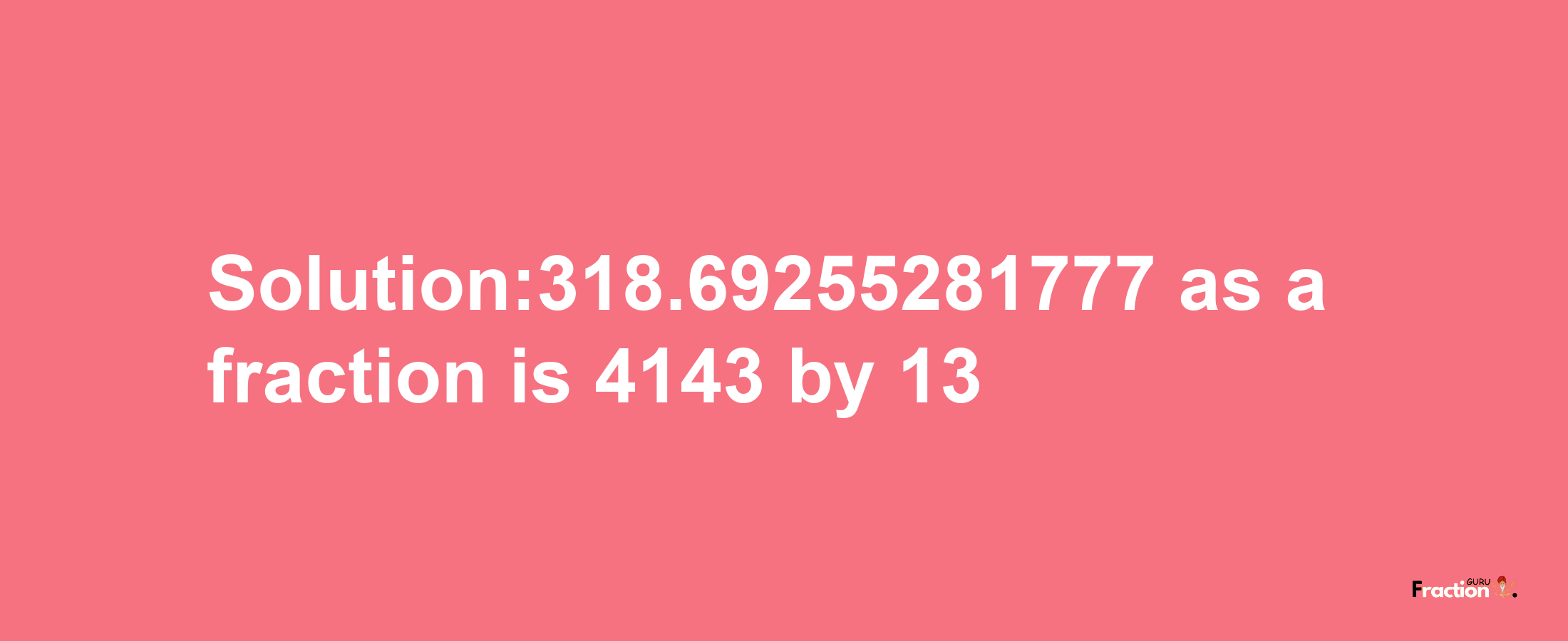 Solution:318.69255281777 as a fraction is 4143/13