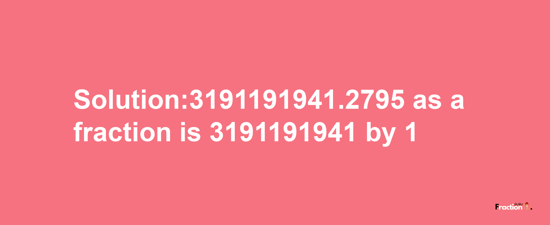 Solution:3191191941.2795 as a fraction is 3191191941/1