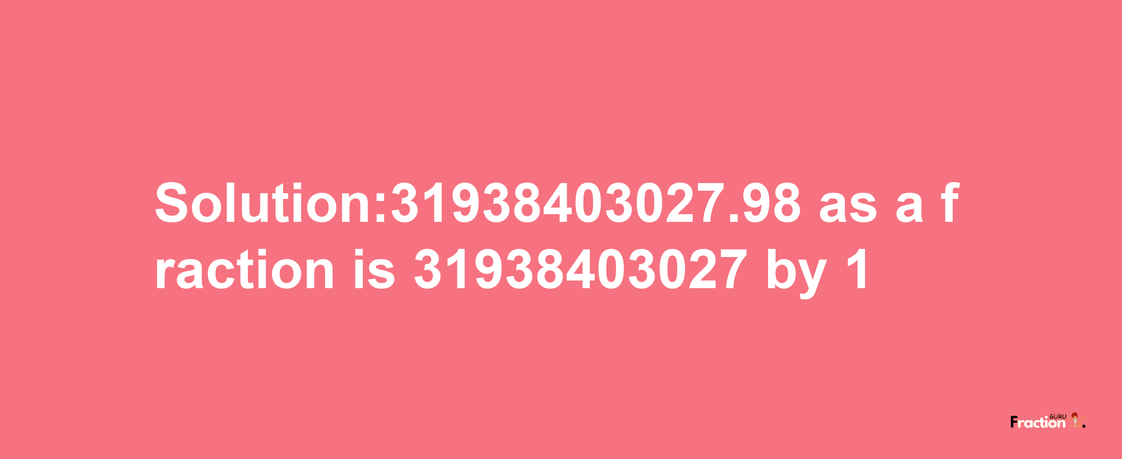 Solution:31938403027.98 as a fraction is 31938403027/1