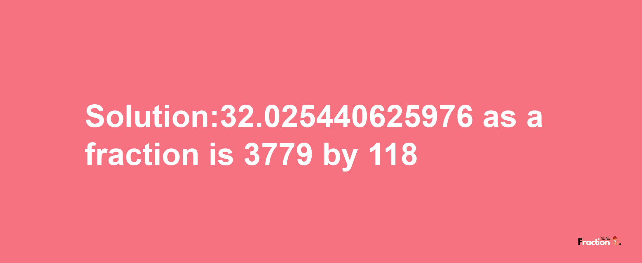 Solution:32.025440625976 as a fraction is 3779/118