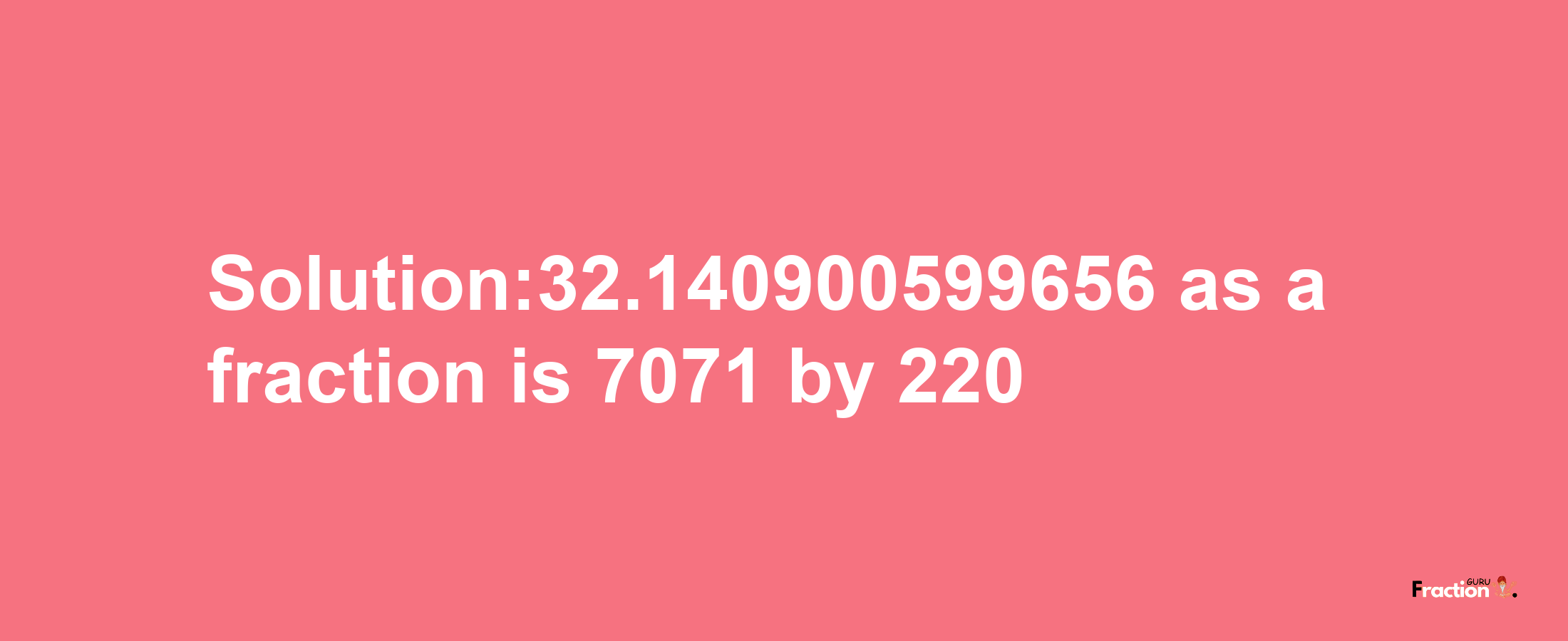 Solution:32.140900599656 as a fraction is 7071/220