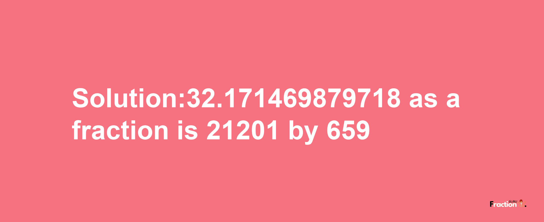 Solution:32.171469879718 as a fraction is 21201/659