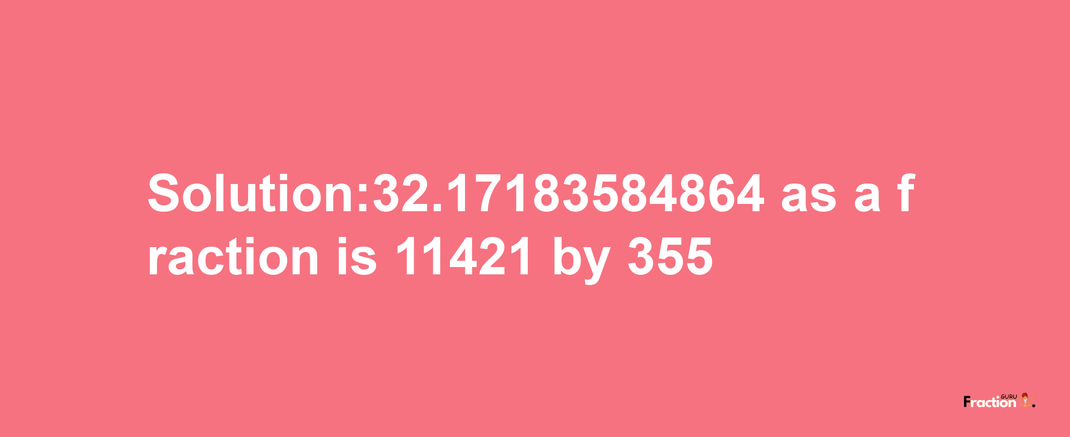 Solution:32.17183584864 as a fraction is 11421/355