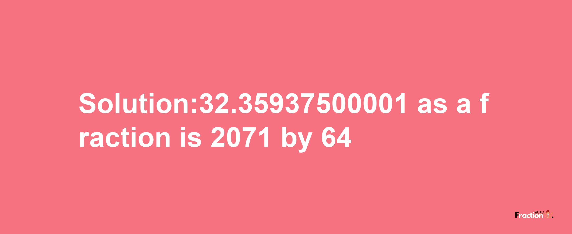 Solution:32.35937500001 as a fraction is 2071/64