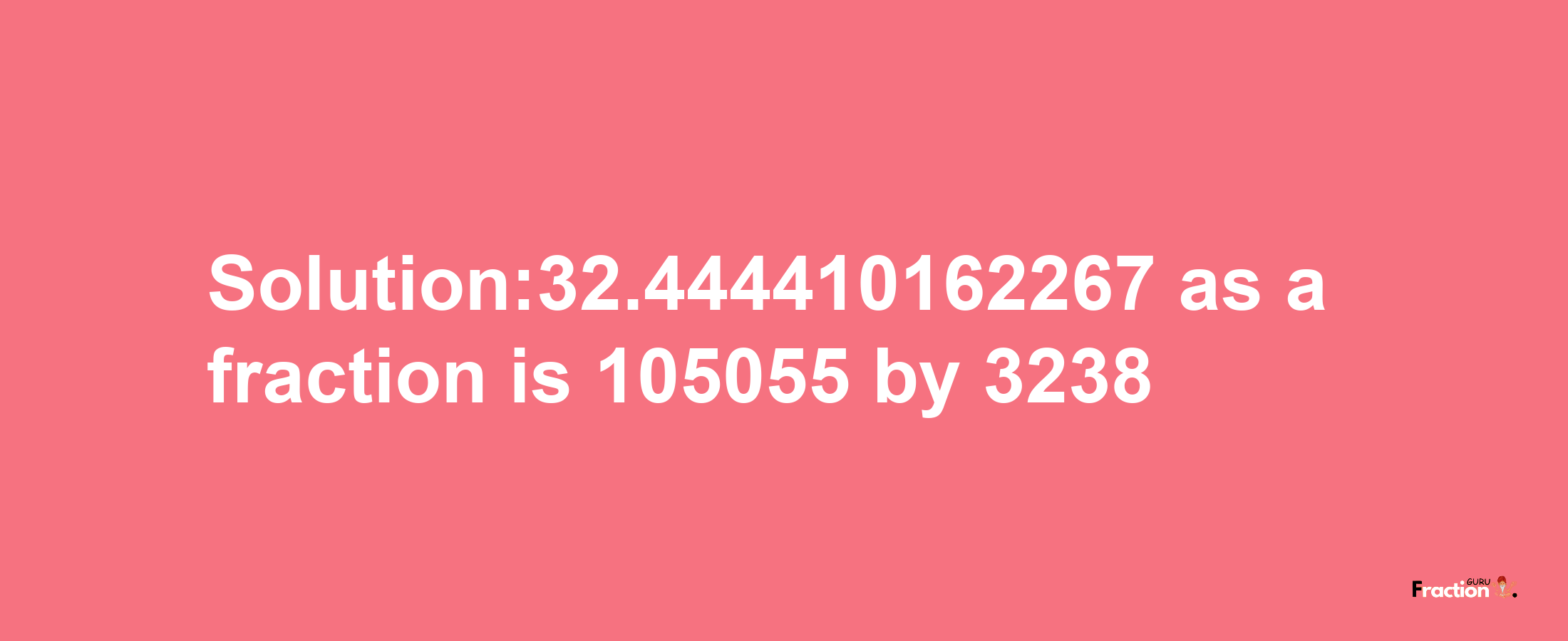 Solution:32.444410162267 as a fraction is 105055/3238