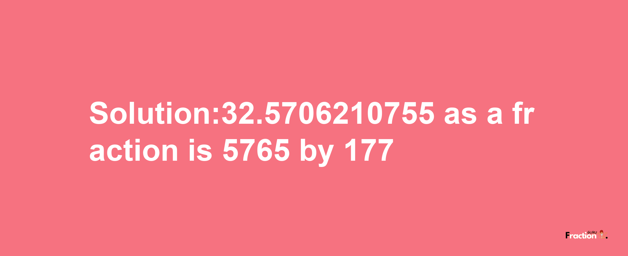 Solution:32.5706210755 as a fraction is 5765/177